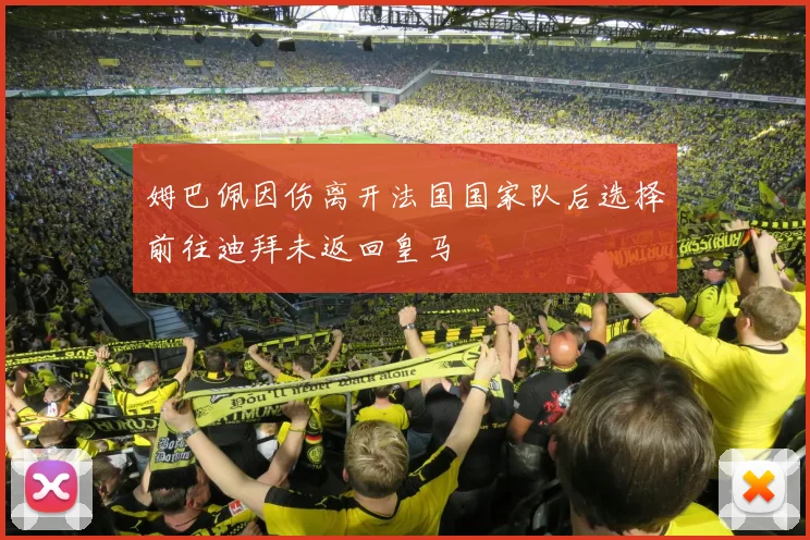 姆巴佩因伤离开法国国家队后选择前往迪拜未返回皇马