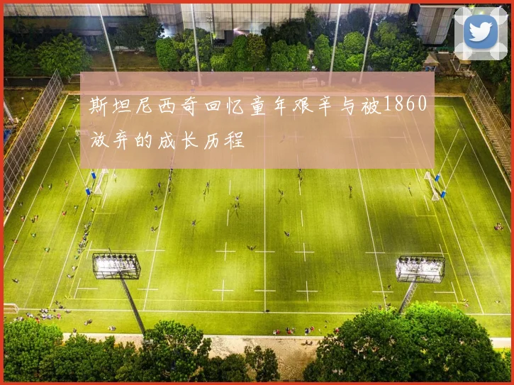 斯坦尼西奇回忆童年艰辛与被1860放弃的成长历程