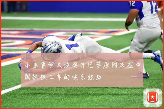 小克鲁伊夫谈离开巴萨原因及在中国执教三年的快乐经历