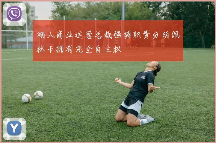 湖人商业运营总裁强调职责分明佩林卡拥有完全自主权