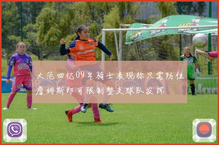 大范回忆09年骑士表现称只需防住詹姆斯即可限制整支球队发挥