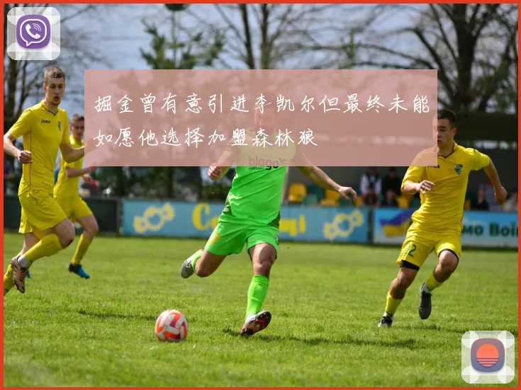 掘金曾有意引进李凯尔但最终未能如愿他选择加盟森林狼