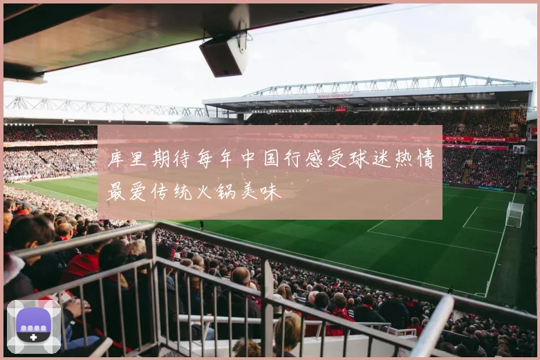 库里期待每年中国行感受球迷热情最爱传统火锅美味