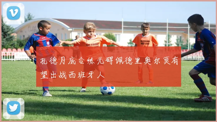 孔德月底合练无碍佩德里奥尔莫有望出战西班牙人