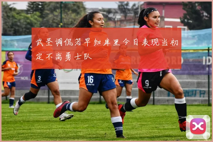 武圣调侃若早知库里今日表现当初定不离勇士队