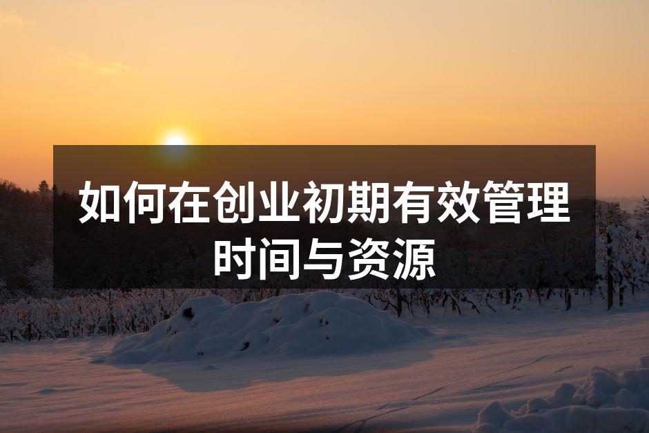 如何在创业初期有效管理时间与资源